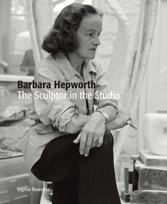 Cover: 9781849765268 | Barbara Hepworth: The Sculptor in the Studio | Ms. Sophie Bowness