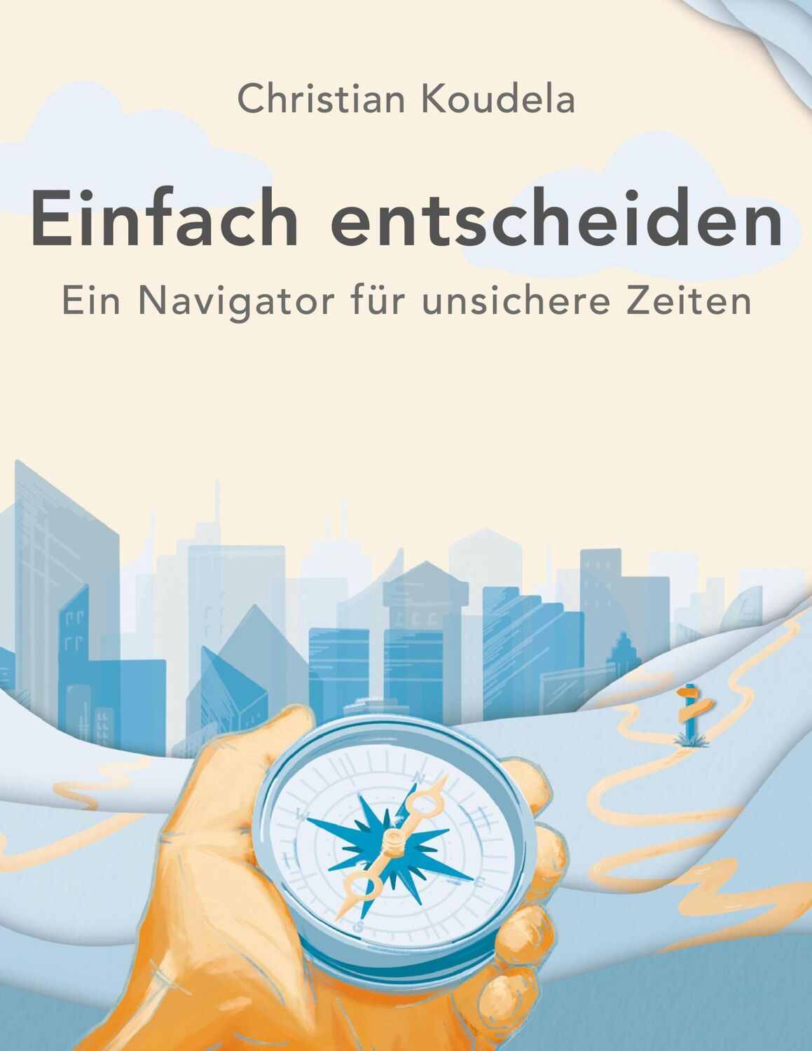 Cover: 9783754351901 | Einfach entscheiden | Ein Navigator für unsichere Zeiten | Koudela