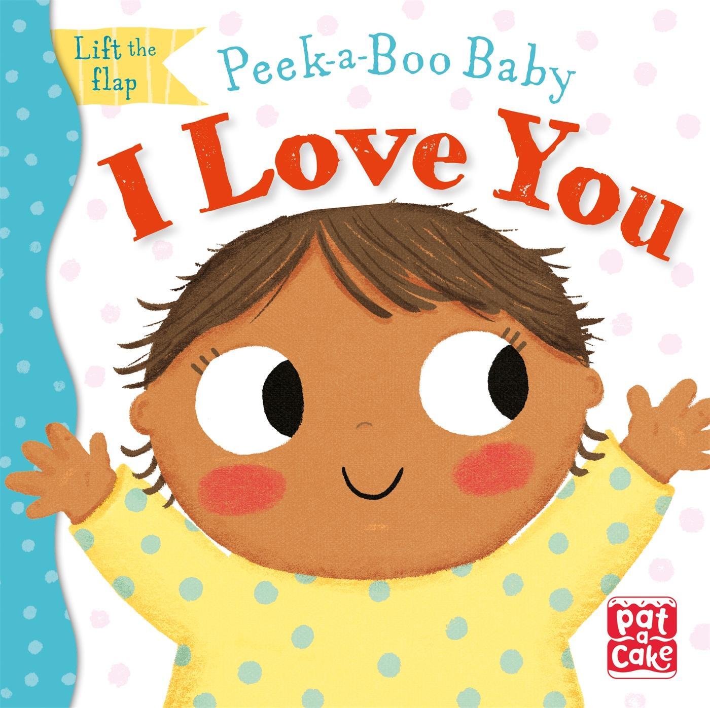 Cover: 9781526383129 | Peek-a-Boo Baby: I Love You | Lift the flap board book | Pat-A-Cake