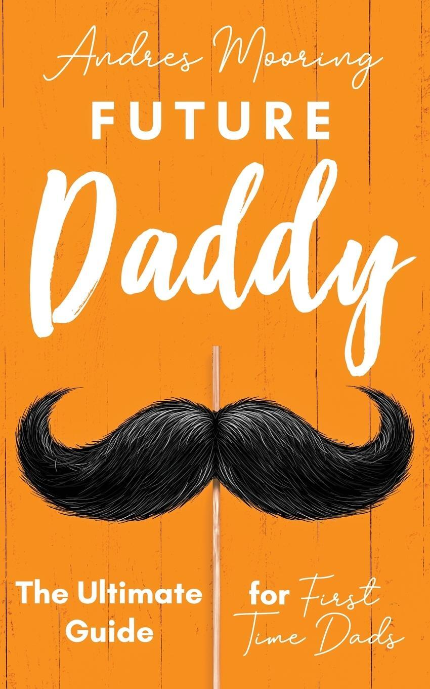 Cover: 9781952814006 | Future Daddy the Ultimate Guide for First Time Dads | Andres Mooring