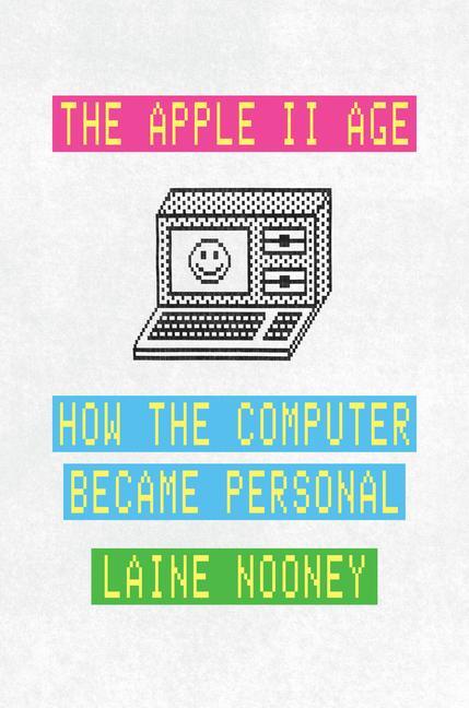 Cover: 9780226816524 | The Apple II Age | How the Computer Became Personal | Laine Nooney