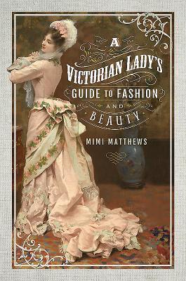 Cover: 9781526705044 | A Victorian Lady's Guide to Fashion and Beauty | Mimi Matthews | Buch