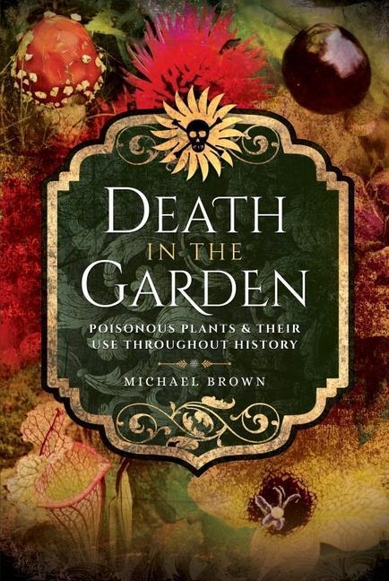 Cover: 9781526708380 | Death in the Garden: Poisonous Plants and Their Use Throughout History