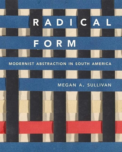 Cover: 9780300254020 | Radical Form | Modernist Abstraction in South America | Sullivan