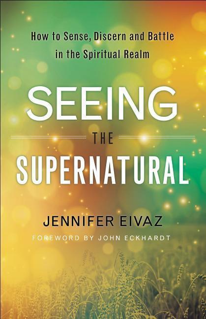 Cover: 9780800798543 | Seeing the Supernatural - How to Sense, Discern and Battle in the...