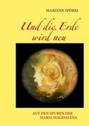 Cover: 9783839174630 | Und die Erde wird neu | Auf den Spuren der Maria Magdalena | Spörri