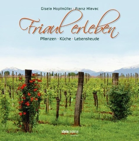 Cover: 9783701201228 | Friaul erleben | Pflanzen, Küche, Lebensfreude - styria regional