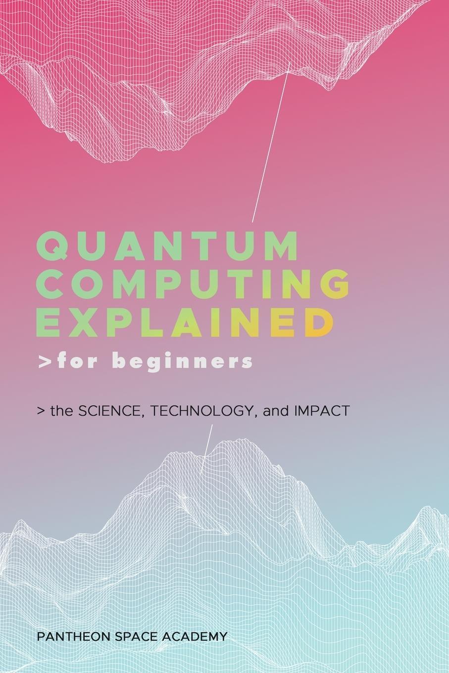Cover: 9798892387200 | QUANTUM COMPUTING EXPLAINED FOR BEGINNERS | Pantheon Space Academy