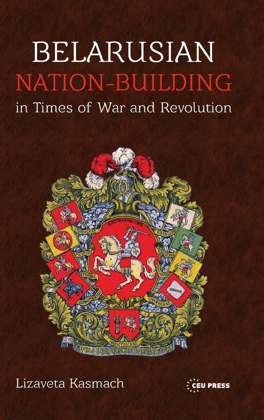 Cover: 9789633866337 | Belarusian Nation-Building in Times of War and Revolution | Kasmach