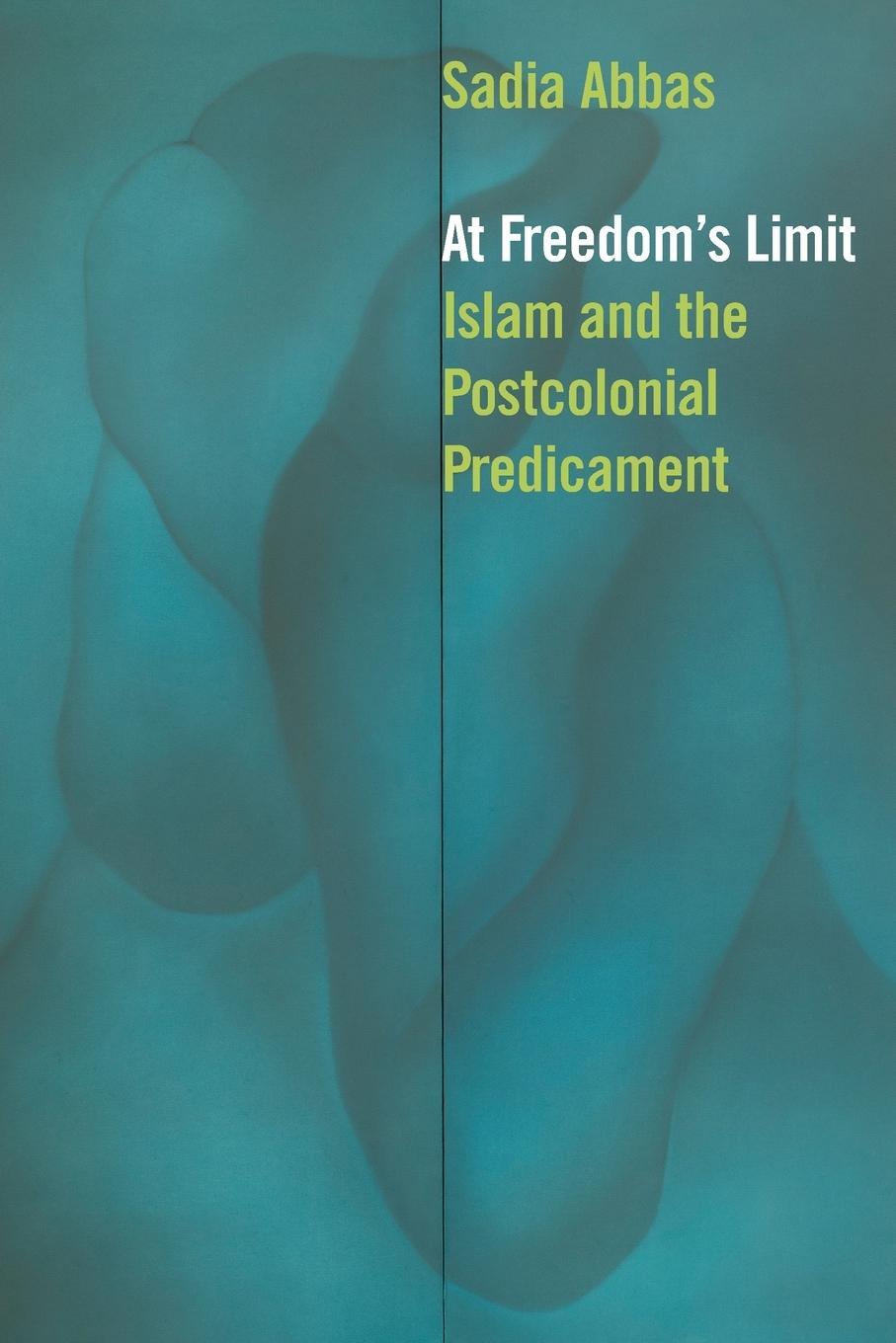 Cover: 9780823257867 | At Freedom's Limit | Islam and the Postcolonial Predicament | Abbas