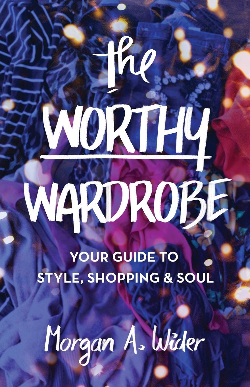 Cover: 9781641379663 | The Worthy Wardrobe | Your Guide to Style, Shopping &amp; Soul | Wider