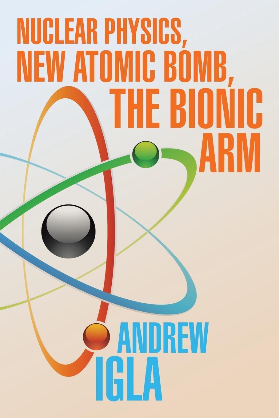 Cover: 9781543445473 | Nuclear Physics, New Atomic Bomb, the Bionic Arm | Andrew Igla | Buch