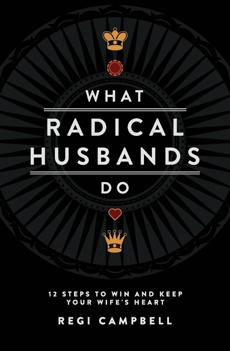 Cover: 9780991607402 | What Radical Husbands Do | 12 Steps to Win and Keep Your Wife's Heart