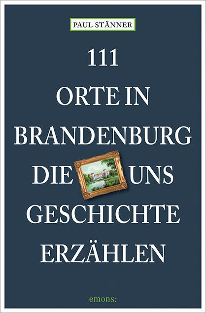 Cover: 9783740821784 | 111 Orte in Brandenburg, die uns Geschichte erzählen | Paul Stänner