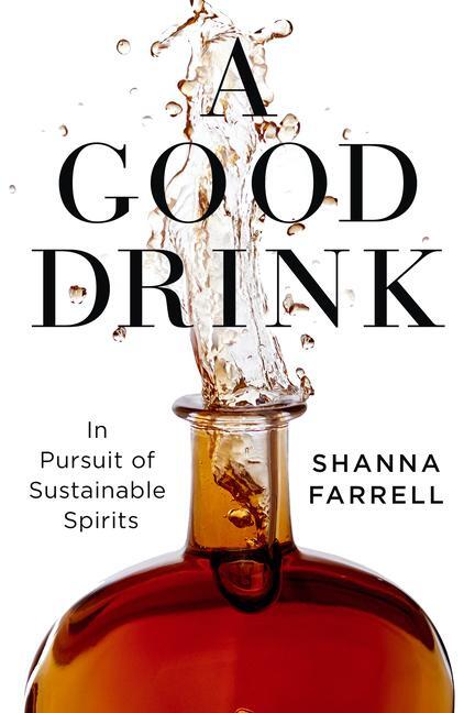 Cover: 9781642831436 | A Good Drink | In Pursuit of Sustainable Spirits | Shanna Farrell