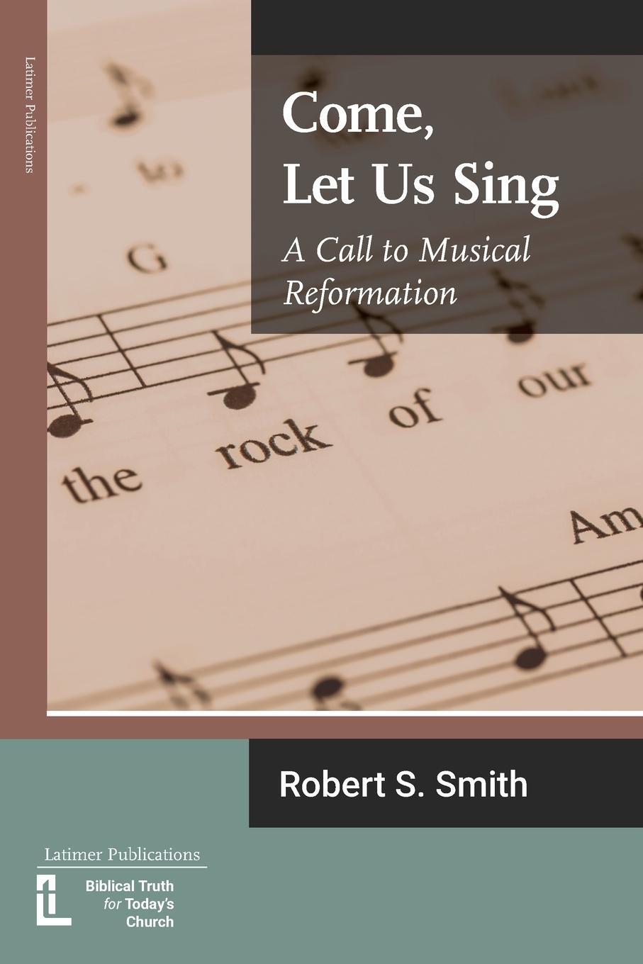 Cover: 9781906327606 | Come, Let Us Sing | A Call to Musical Reformation | Robert S Smith