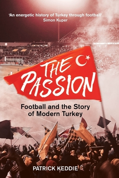 Cover: 9781784538026 | The Passion | Football and the Story of Modern Turkey | Patrick Keddie