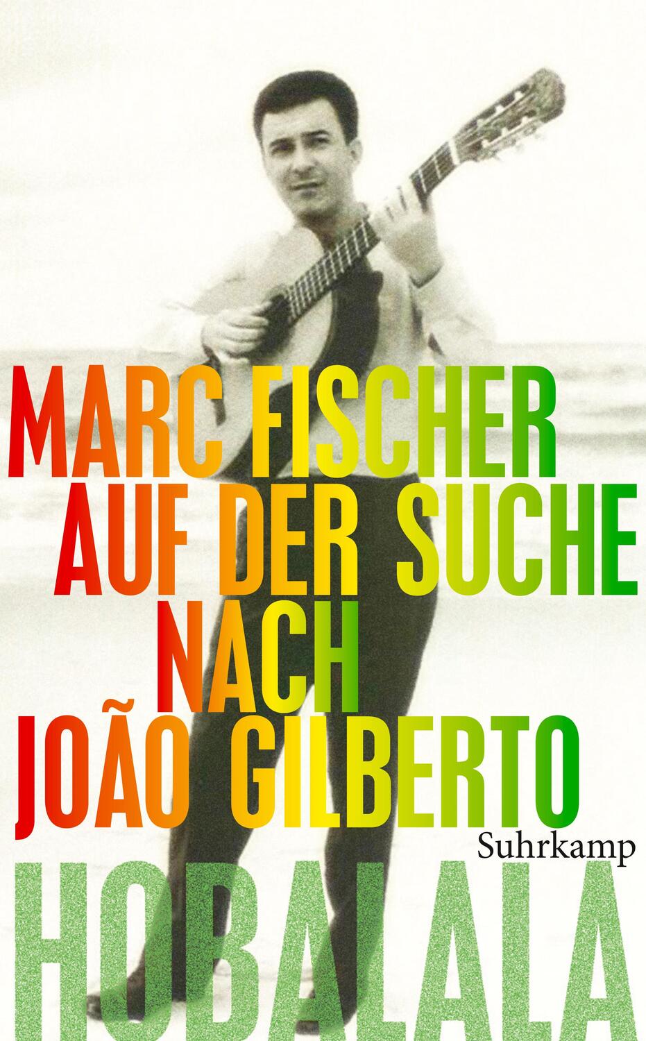 Cover: 9783518463758 | Hobalala. Auf der Suche nach João Gilberto | Marc Fischer | Buch
