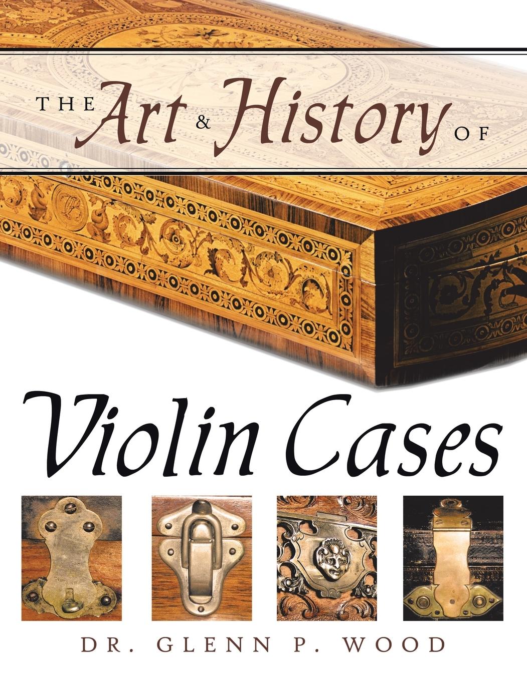 Cover: 9781434368577 | The Art &amp; History of Violin Cases | Glenn P. Wood | Taschenbuch | 2008