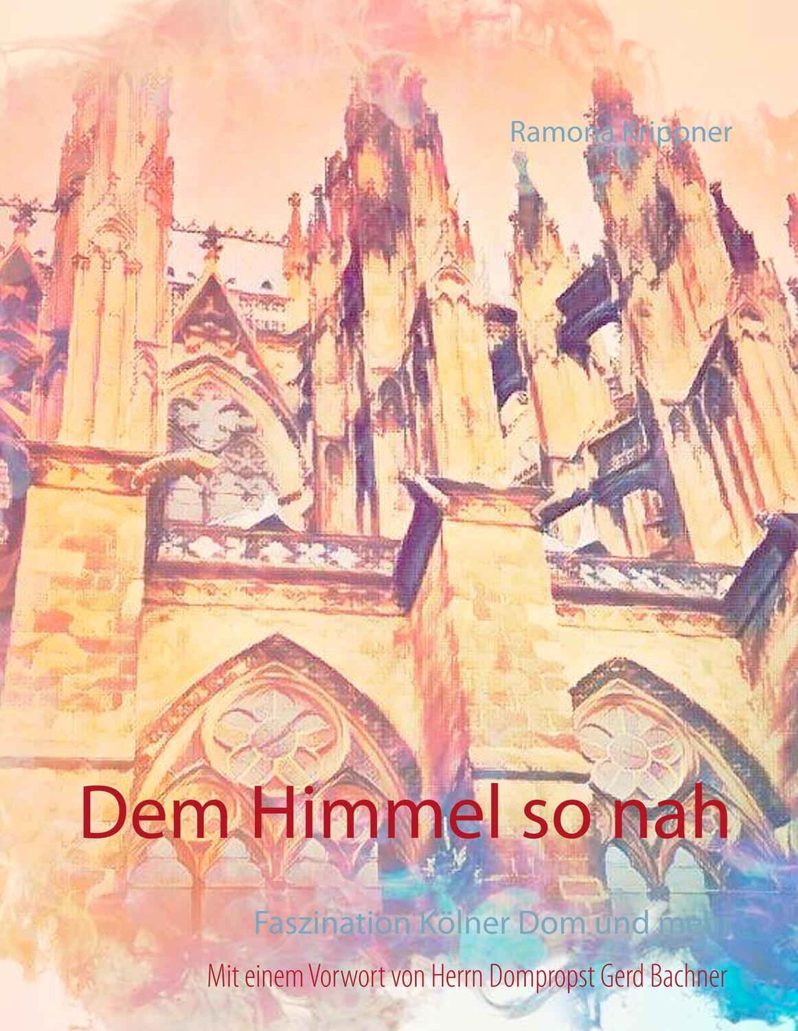 Cover: 9783748157045 | Dem Himmel so nah | Faszination Kölner Dom und mehr | Ramona Krippner