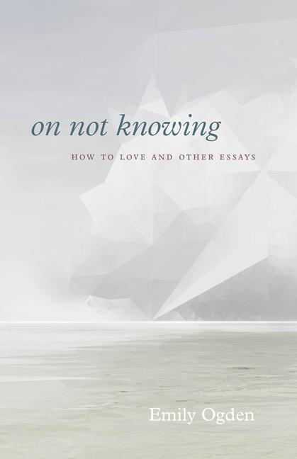 Cover: 9780226751351 | On Not Knowing | How to Love and Other Essays | Emily Ogden | Buch