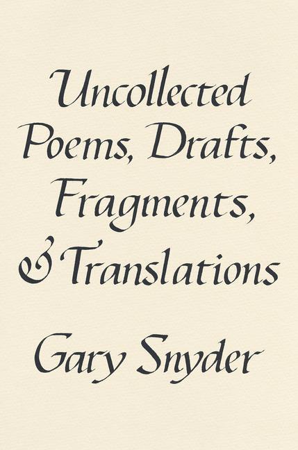 Cover: 9781640095779 | Uncollected Poems, Drafts, Fragments, and Translations | Gary Snyder