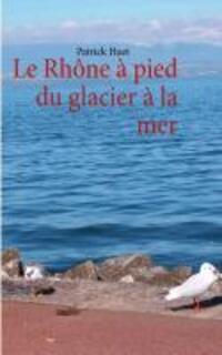 Cover: 9782810613700 | Le Rhône à pied du glacier à la mer | Patrick Huet | Taschenbuch