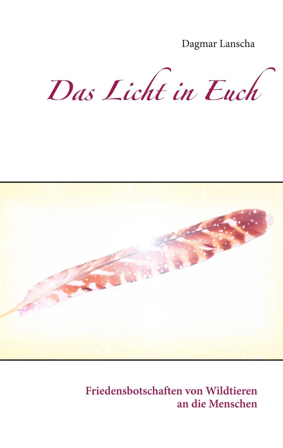 Cover: 9783739205939 | Das Licht in Euch | Friedensbotschaften von Wildtieren an die Menschen