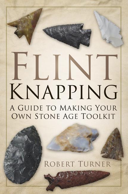 Cover: 9780752488745 | Flint Knapping: A Guide to Making Your Own Stone Age Toolkit | Turner