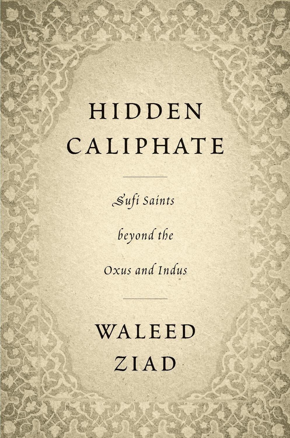 Cover: 9780674248816 | Hidden Caliphate | Sufi Saints beyond the Oxus and Indus | Waleed Ziad