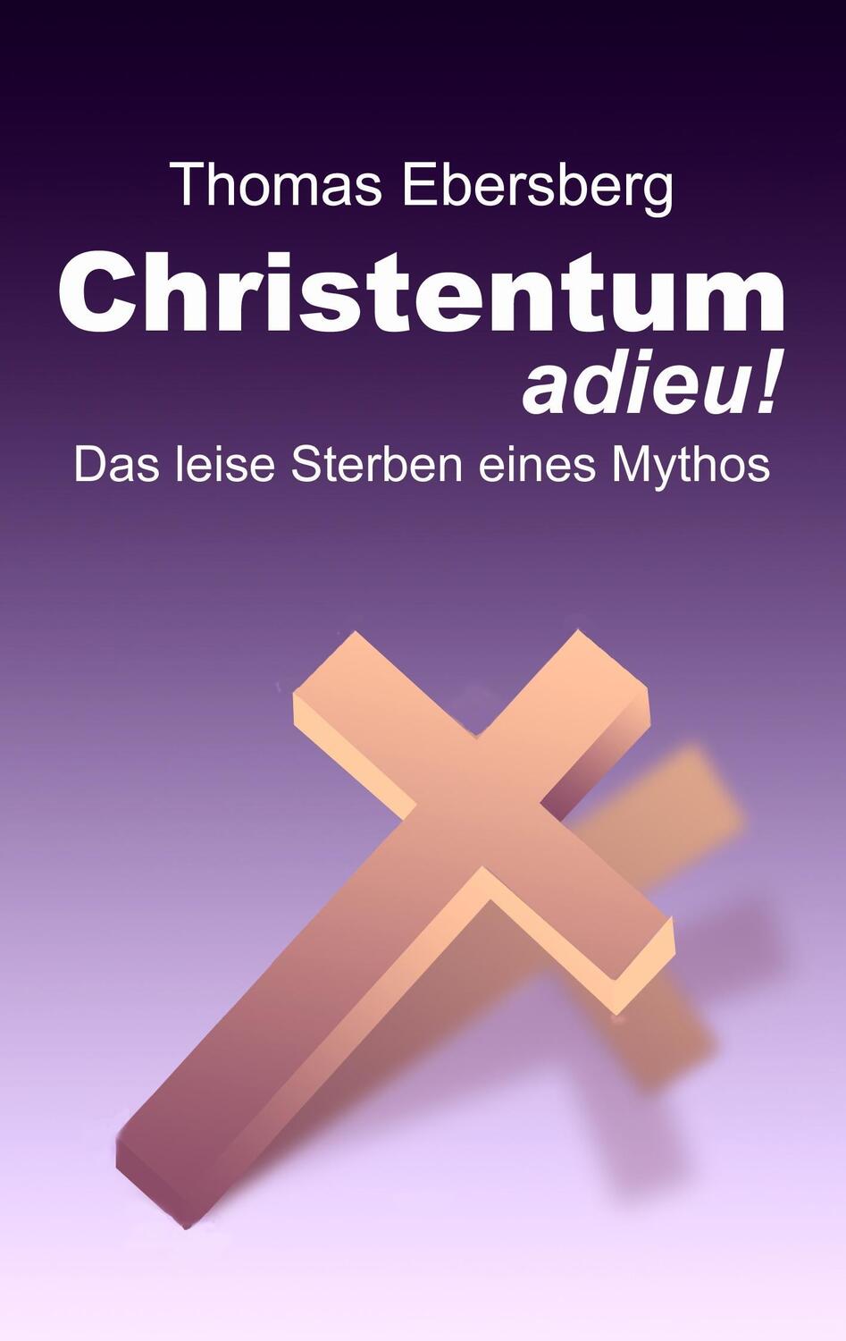 Cover: 9783735756978 | Christentum adieu! | Das leise Sterben eines Mythos | Thomas Ebersberg