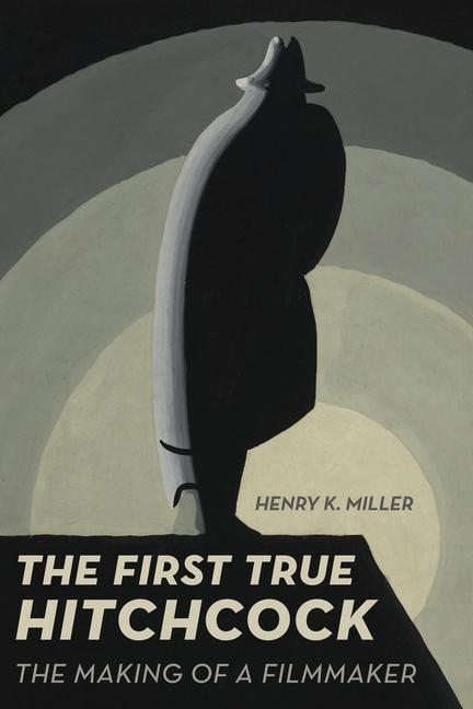 Cover: 9780520343566 | The First True Hitchcock: The Making of a Filmmaker | Henry K. Miller