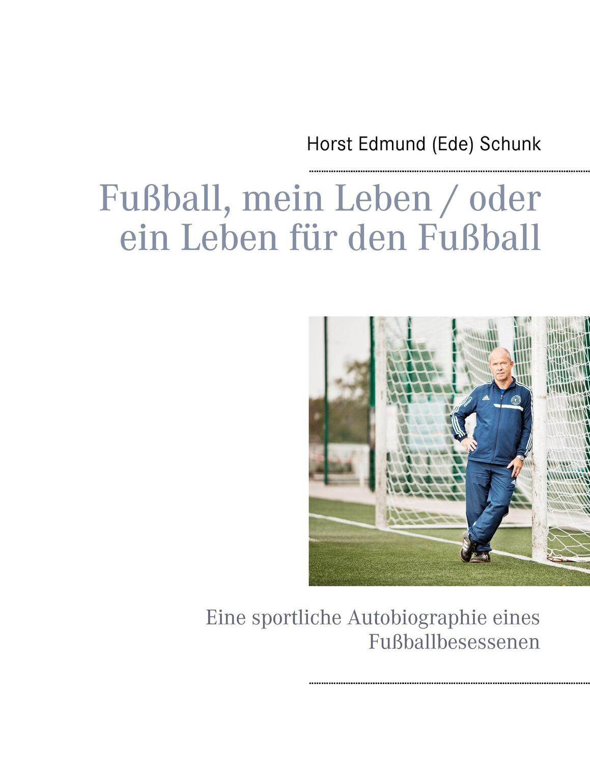Fußball, mein Leben / oder ein Leben für den Fußball - Schunk, Horst Edmund (Ede)