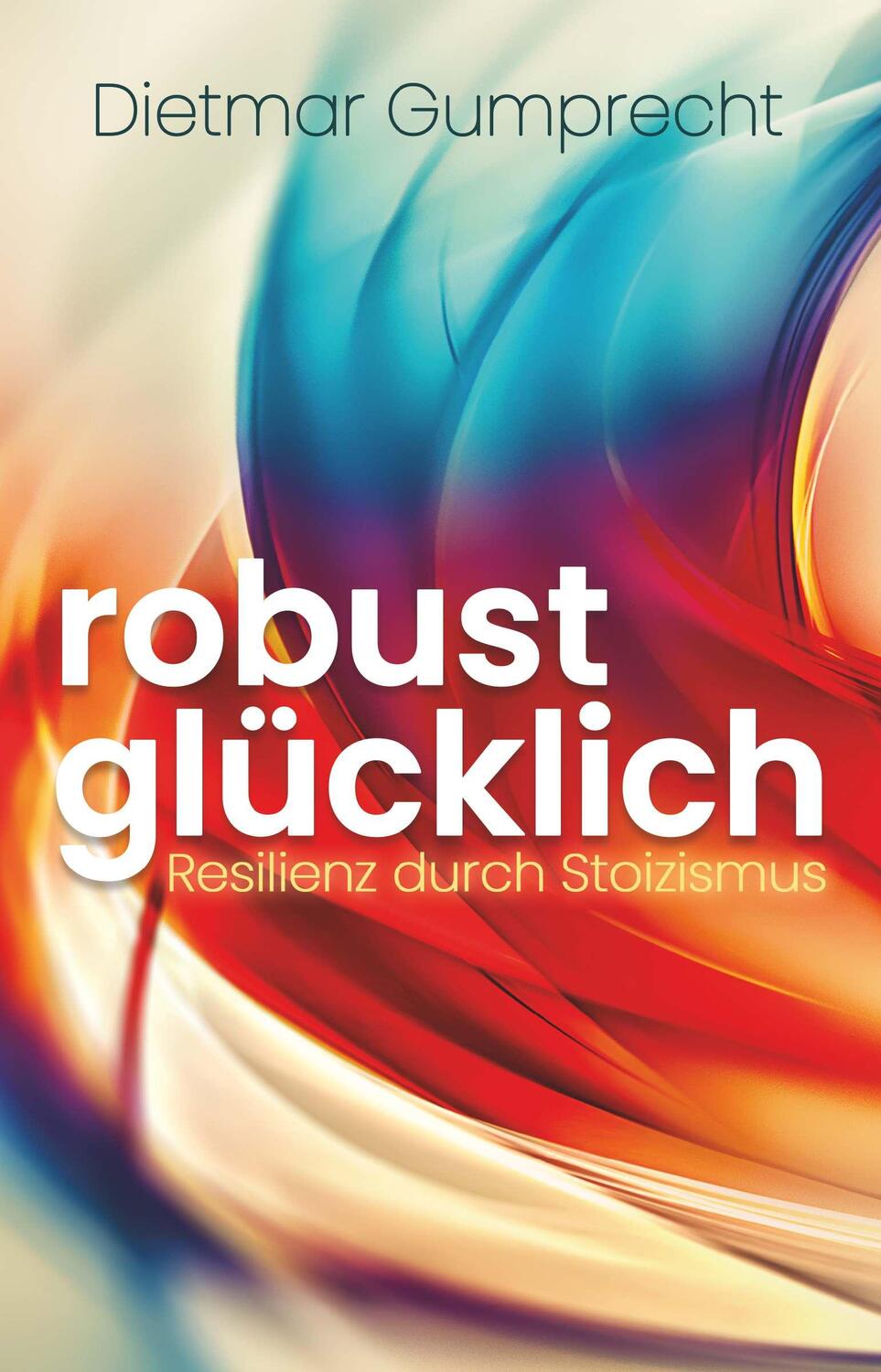 Cover: 9783991522041 | robust glücklich | Resilienz durch Stoizismus | Dietmar Gumprecht
