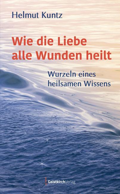 Cover: 9783946036210 | Wie die Liebe alle Wunden heilt | Wurzeln eines heilsamen Wissens