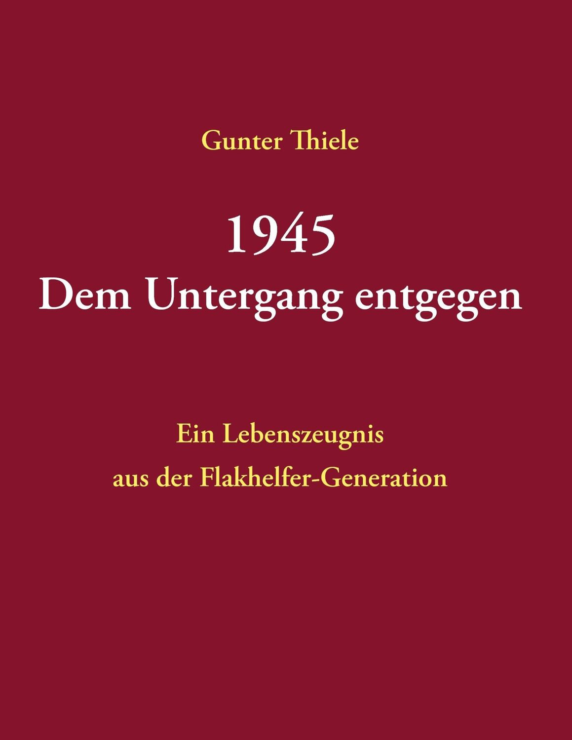 Cover: 9783738669541 | 1945 - Dem Untergang entgegen | Gunter Thiele | Taschenbuch | 204 S.