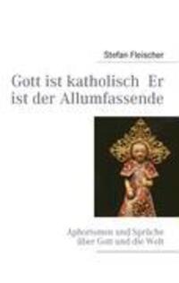 Cover: 9783837070217 | Gott ist katholisch Er ist der Allumfassende | Stefan Fleischer | Buch