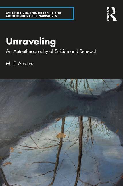 Cover: 9781032346519 | Unraveling | An Autoethnography of Suicide and Renewal | M. F. Alvarez