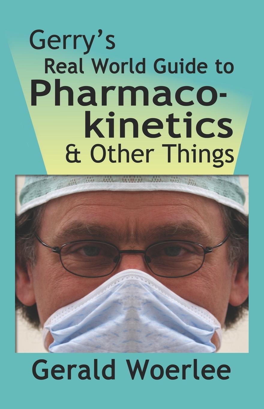 Cover: 9781601456502 | GERRY'S REAL WORLD GUIDE TO PHARMACOKINETICS &amp; OTHER THINGS | Frca