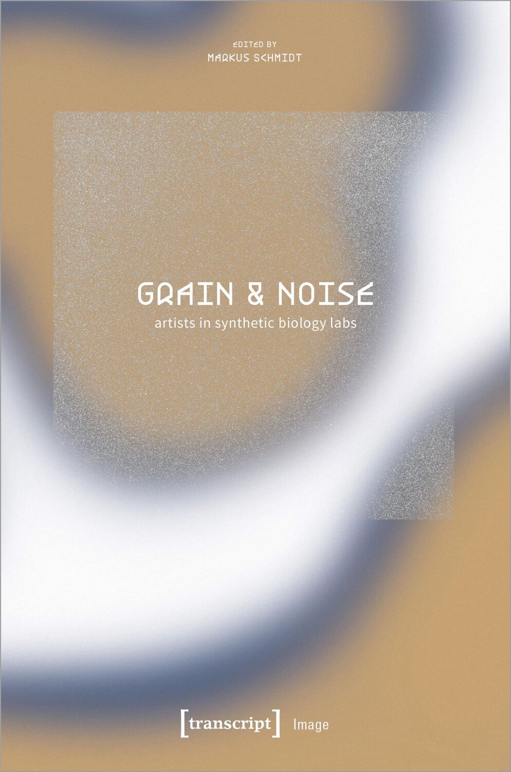 Cover: 9783837665161 | Grain &amp; Noise - Artists in Synthetic Biology Labs | Markus Schmidt