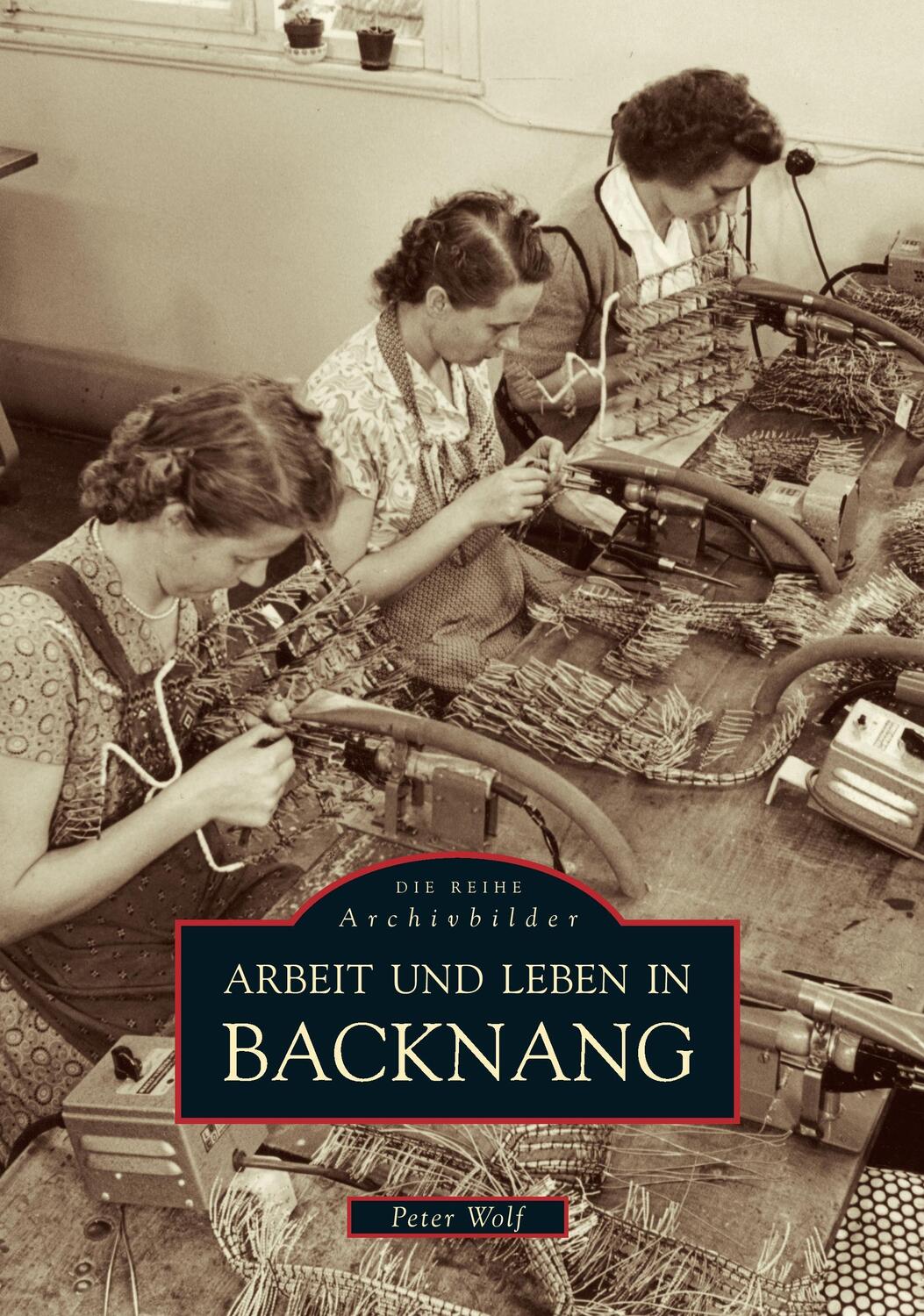 Cover: 9783897029941 | Arbeit und Leben in Backnang | Archivbilder | Peter Wolf | Taschenbuch
