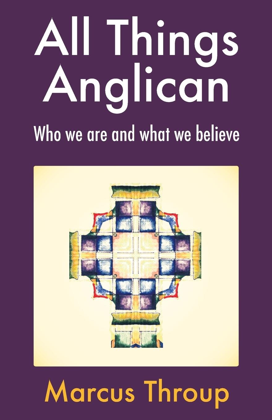 Cover: 9781786220677 | All Things Anglican | Who we are and what we believe | Marcus Throup