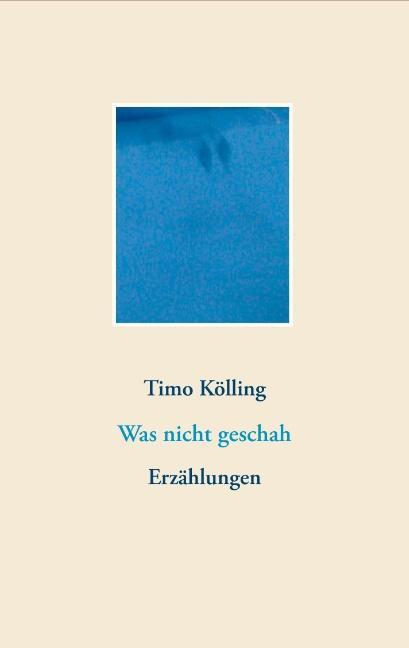 Cover: 9783748126621 | Was nicht geschah | Erzählungen | Timo Kölling | Taschenbuch | Deutsch