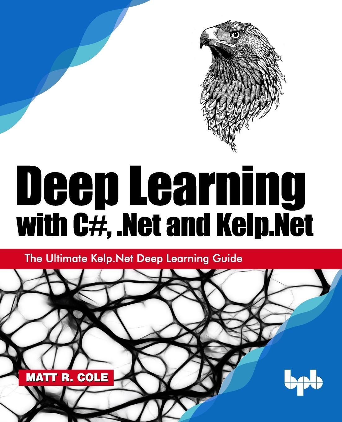 Cover: 9789388511018 | Deep Learning with C#, .Net and Kelp.Net | Matt R. Cole | Taschenbuch