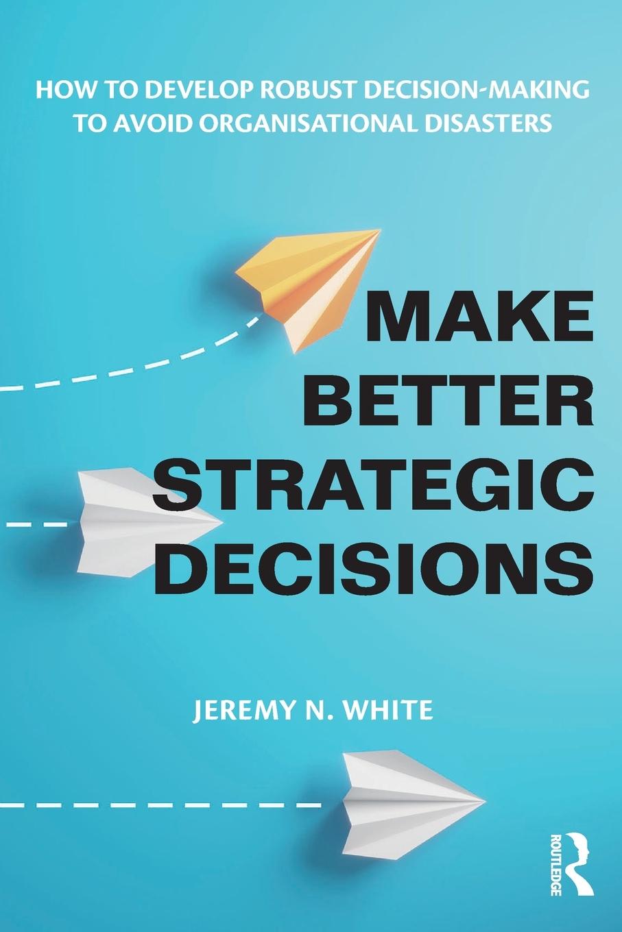 Cover: 9781032600611 | Make Better Strategic Decisions | Jeremy N. White | Taschenbuch | 2023