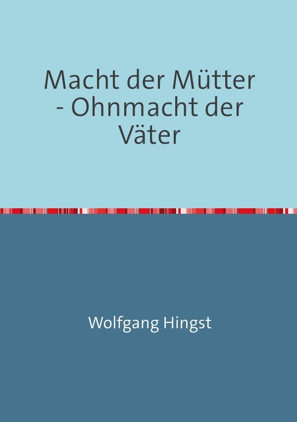Cover: 9783844254600 | Macht der Mütter - Ohnmacht der Väter | Wolfgang Hingst | Taschenbuch