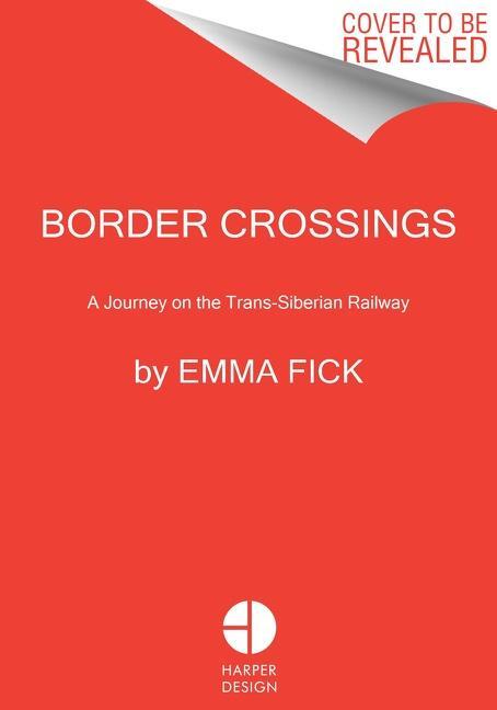 Cover: 9780063080362 | Border Crossings | A Journey on the Trans-Siberian Railway | Emma Fick