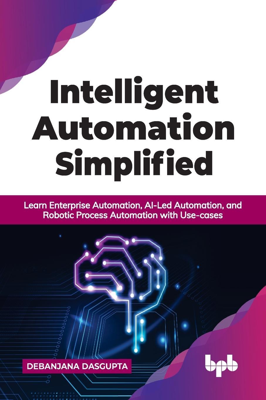 Cover: 9789391392543 | Intelligent Automation Simplified | Debanjana Dasgupta | Taschenbuch