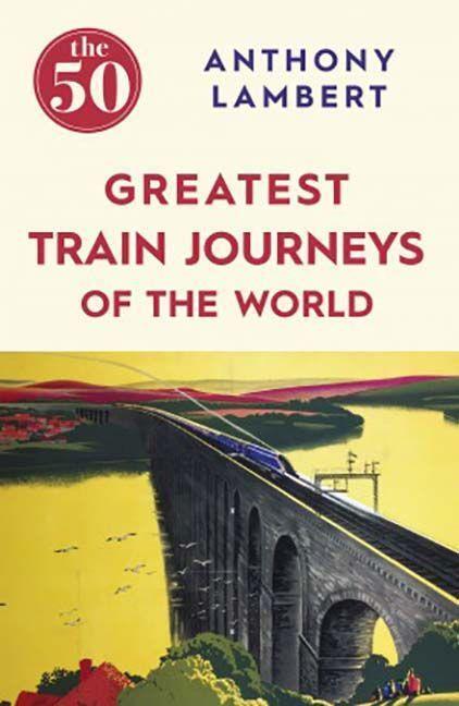 Cover: 9781785780653 | The 50 Greatest Train Journeys of the World | Anthony Lambert | Buch