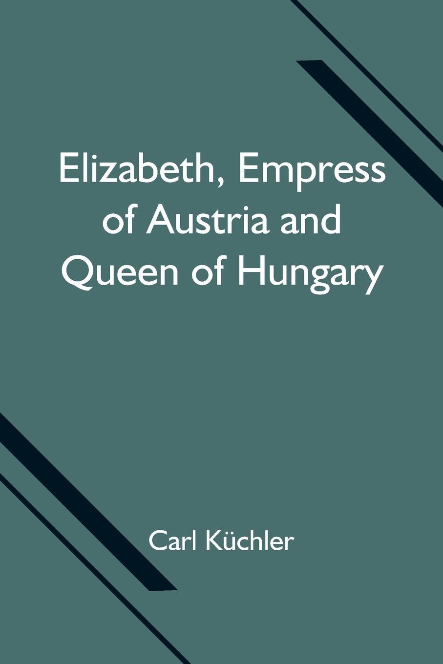 Cover: 9789354751585 | Elizabeth, Empress of Austria and Queen of Hungary | Carl Küchler